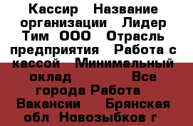 Кассир › Название организации ­ Лидер Тим, ООО › Отрасль предприятия ­ Работа с кассой › Минимальный оклад ­ 20 000 - Все города Работа » Вакансии   . Брянская обл.,Новозыбков г.